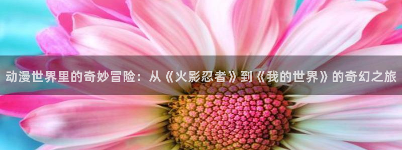 汗汗漫画免费在哪里看：动漫世界里的奇妙冒险：从《火影忍者》到《我的世界》的奇幻之旅配图