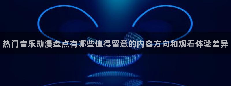 汗汗漫画每日更新:热门音乐动漫盘点有哪些值得留意的内容方向和观看体验差异配图
