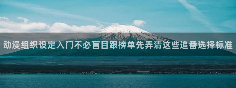 汗汗漫画哪里看:动漫组织设定入门不必盲目跟榜单先弄清这些追番选择标准配图