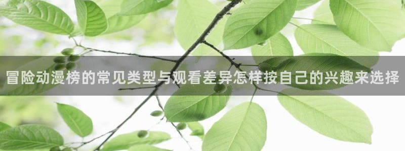 汗汗漫画免费哪里看：冒险动漫榜的常见类型与观看差异怎样按自己的兴趣来选择配图