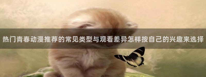 汗汗漫画最新榜:热门青春动漫推荐的常见类型与观看差异怎样按自己的兴趣来选择配图