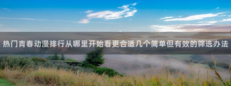 汗汗漫画连载榜:热门青春动漫排行从哪里开始看更合适几个简单但有效的筛选办法配图