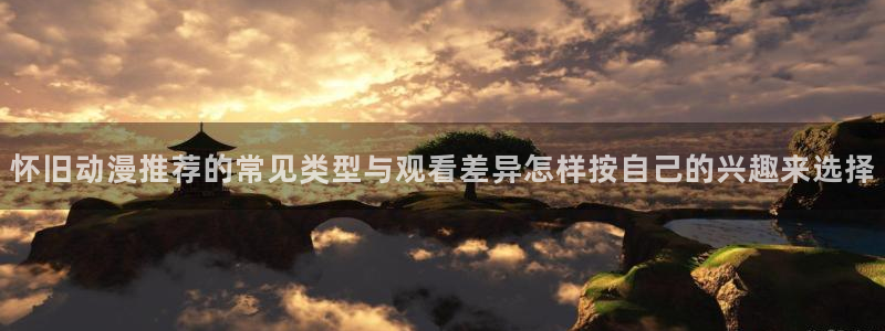 2026汗汗漫画阅读：怀旧动漫推荐的常见类型与观看差异怎样按自己的兴趣来选择配图