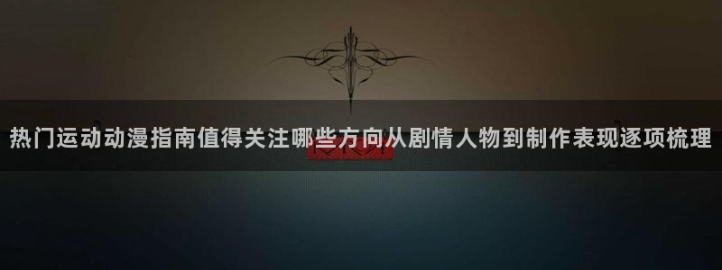 汗汗漫画每日排行：热门运动动漫指南值得关注哪些方向从剧情人物到制作表现逐项梳理配图
