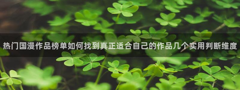 汗汗漫画章节列表:热门国漫作品榜单如何找到真正适合自己的作品几个实用判断维度配图