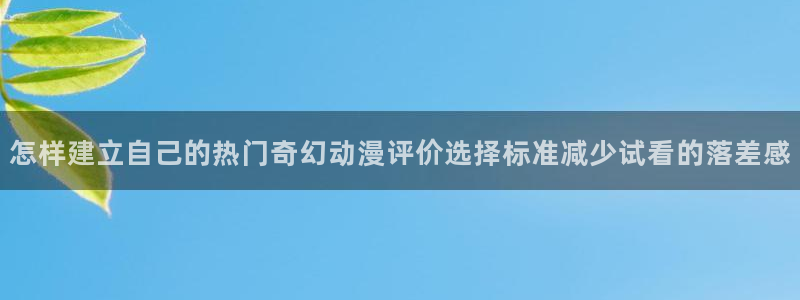 汗汗漫画精选：怎样建立自己的热门奇幻动漫评价选择标准减少试看的落差感配图
