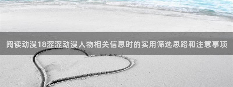 汗汗漫画中文版在线阅读：阅读动漫18涩涩动漫人物相关信息时的实用筛选思路和注意事项配图