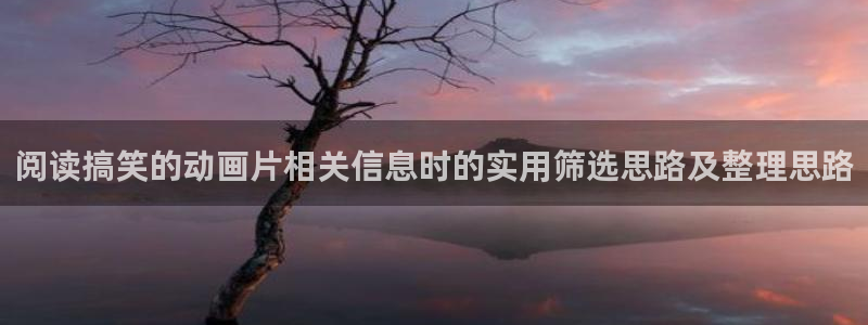 汗汗漫画在线章节：阅读搞笑的动画片相关信息时的实用筛选思路及整理思路配图