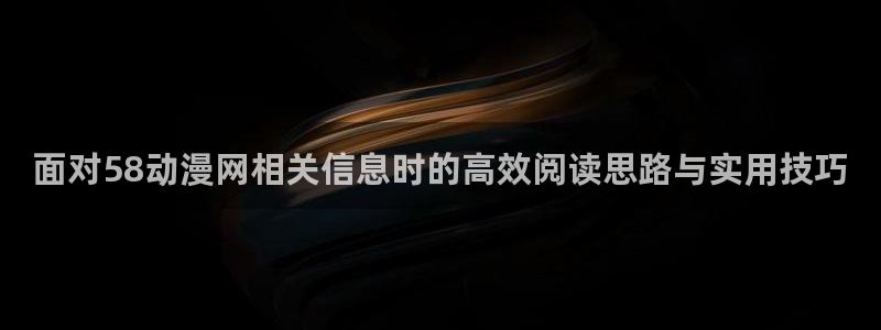汗汗漫画在线中文版：面对58动漫网相关信息时的高效阅读思路与实用技巧配图