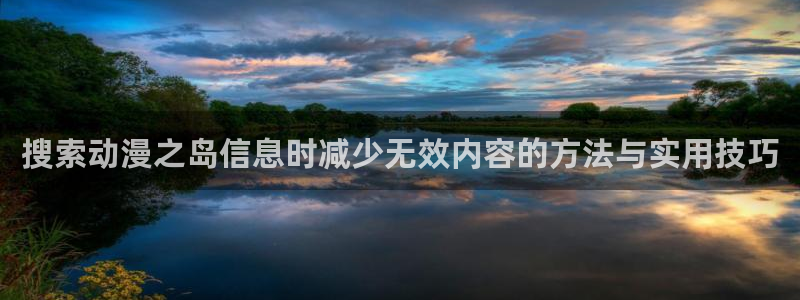 汗汗漫画高清全集：搜索动漫之岛信息时减少无效内容的方法与实用技巧配图