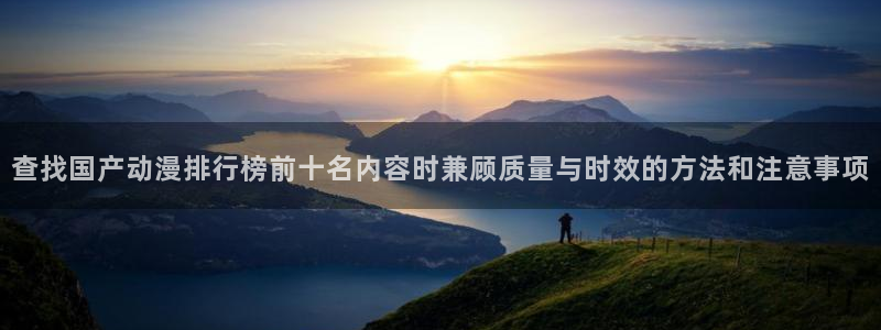 汗汗漫画高清全集阅读：查找国产动漫排行榜前十名内容时兼顾质量与时效的方法和注意事项配图